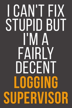 I Can't Fix Stupid But I'm A Fairly Decent Logging Supervisor: Funny Blank Lined Notebook For Coworker, Boss & Friend