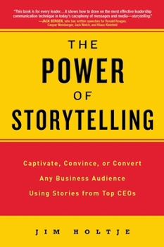The Power of Storytelling: Captivate, Convince, or Convert Any Business Audience UsingStories from Top CEOs