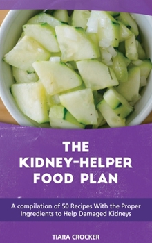 The Kidney Helper Food Plan: A compilation of 50 Recipes With the Proper Ingredients to Help Damaged Kidneys