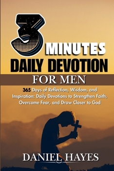 3 Minutes Daily Devotional For Men: 365 Days of Reflection, Wisdom, and Inspiration: Daily Devotions to Strengthen Faith, Overcome Fear, and Draw Closer to God