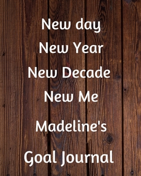 New day New Year New Decade New Me Madeline's Goal Journal: 2020 New Year Planner Goal Journal Gift for Madeline  / Notebook / Diary / Unique Greeting Card Alternative