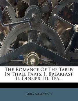 Paperback The Romance of the Table: In Three Parts. I. Breakfast, II. Dinner, III. Tea... Book