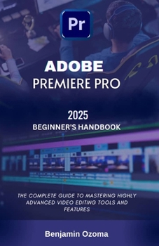 Paperback Adobe Premiere Pro 2025 Beginner's Handbook: The Complete Guide to Mastering Highly Advanced Video Editing Tools and Features Book