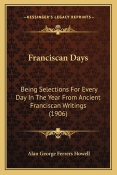 Paperback Franciscan Days: Being Selections For Every Day In The Year From Ancient Franciscan Writings (1906) Book