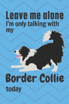 Paperback Leave me alone I'm only talking with my Border Collie today: For Border Collie Dog Fans Book