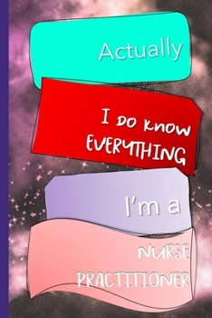 Actually I Do Know Everything I'm A Nurse Practitioner: Nurse Practitioner Appreciation Gift Journal