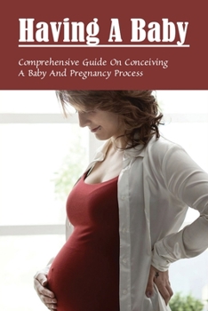 Paperback Having A Baby: Comprehensive Guide On Conceiving A Baby & Pregnancy Process: First Time Pregnancy What To Expect Book