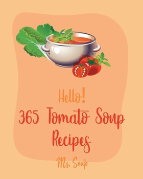 Paperback Hello! 365 Tomato Soup Recipes: Best Tomato Soup Cookbook Ever For Beginners [Soup Dumpling Book, Vegetarian Chili Book, Ground Beef Recipes, Cream So Book