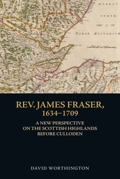 Hardcover Rev. James Fraser, 1634-1709: A New Perspective on the Scottish Highlands Before Culloden Book