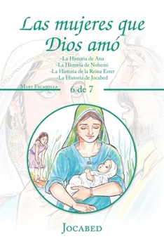 Las Mujeres Que Dios Am? : -La Historia de Ana -la Historia de Nohem? -la Historia de la Reina Ester -la Historia de Jocabed
