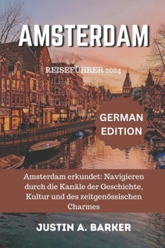 Amsterdam Reiseführer 2024: Amsterdam erkundet: Navigieren durch die Kanäle der Geschichte, Kultur und des zeitgenössischen Charmes (German Edition)
