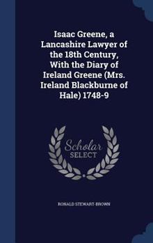 Isaac Greene, a Lancashire lawyer of the 18th century, with the Diary of Ireland Greene (Mrs. Ireland Blackburne of Hale) 1748-9