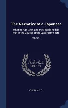 Hardcover The Narrative of a Japanese: What he has Seen and the People he has met in the Course of the Last Forty Years; Volume 1 Book