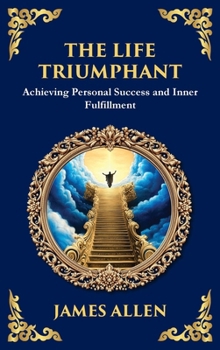 The Life Triumphant: Achieving Personal Success and Inner Fulfillment (Large Print Deluxe Hardcover Edition For Easy Reading)