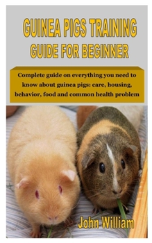 Paperback Guinea Pigs Training Guide for Beginner: Complete guide on everything you need to know about guinea pigs: care, housing, behavior, food and common hea Book