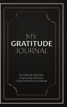 Hardcover My Gratitude Journal (Hardcover): Your Step-by-Step Plan to Achieving Greatness Using the Power of Gratitude Book