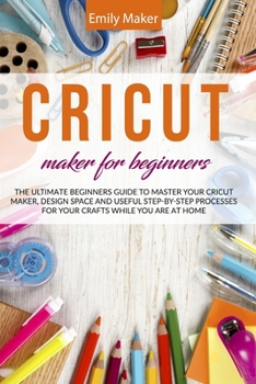 Paperback Cricut Maker for Beginners: The Ultimate Beginners Guide to Master Your Cricut Maker, Design Space and useful step-by-step processes for your craf Book