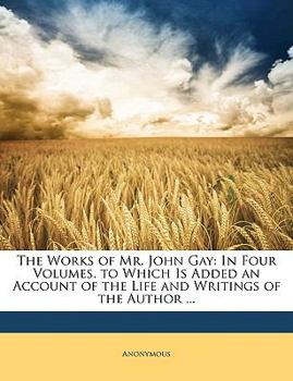 Paperback The Works of Mr. John Gay: In Four Volumes. to Which Is Added an Account of the Life and Writings of the Author ... Book