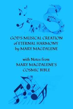 Paperback GOD'S MUSICAL CREATION of ETERNAL HARMONY by MARY MAGDALENE: with Notes from MARY MAGDALENE'S COSMIC BIBLE Book