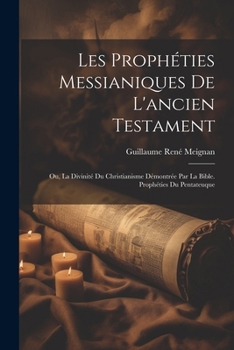 Paperback Les Prophéties Messianiques De L'ancien Testament: Ou, La Divinité Du Christianisme Démontrée Par La Bible. Prophéties Du Pentateuque [French] Book