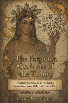 The Forgotten Goddess of the Trinity: Asherah, Sophia, and a First Temple Reconstruction of Father, Mother, and Son