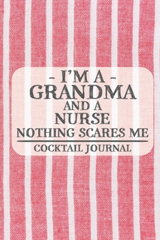 I'm a Grandma and a Nurse Nothing Scares Me Cocktail Journal: Blank Cocktail Journal to Write in for Women, Bartenders, Drink and Alcohol Log, ... for Women, Wife, Mom, Aunt (6x9 120 pages)