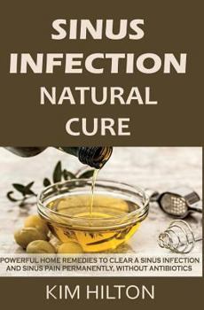 Paperback Sinus Infection Natural Cure: Powerful Home Remedies to Clear a Sinus Infection and Sinus Pain Permanently, Without Antibiotics Book