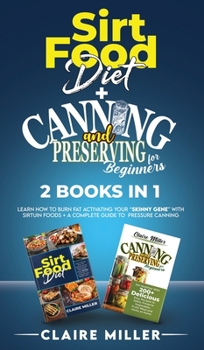 Hardcover Sirtfood Diet + Canning and Preserving for Beginners 2 Books in 1: Learn How to Burn Fat Activating Your Skinny Gene with Sirtuin Foods + A Complete G Book