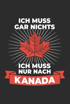 Kanada Notizbuch: Ich muss gar nichts - Ich muss nur nach Kanada / 6x9 Zoll / 120 linierte Seiten (German Edition)