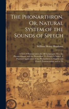 Hardcover The Phonarthron. Or, Natural System of the Sounds of Speech: A Test of Pronunciation for all Languages: Also, the Phonarithmon, and the Phonodion. To Book