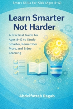 Learn Smarter Not Harder: A Practical Guide for Ages 8-12 to Study Smarter and Enjoy Learning
