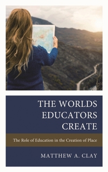 Hardcover The Worlds Educators Create: The Role of Education in the Creation of Place Book