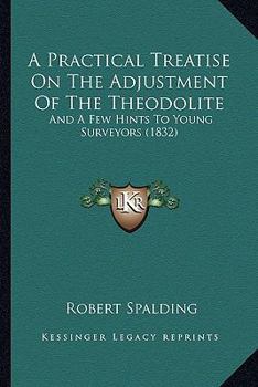 Paperback A Practical Treatise On The Adjustment Of The Theodolite: And A Few Hints To Young Surveyors (1832) Book