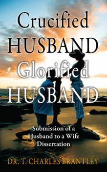 Paperback Crucified Husband Glorified Husband: Submission of a Husband to a Wife Dissertation Book