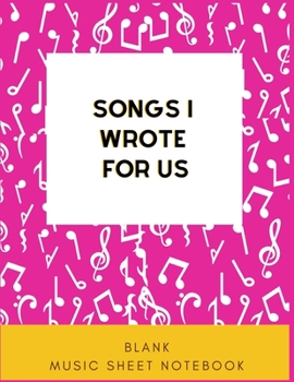 Songs I Wrote For Us | Blank Music Sheet Notebook: Blank Music Sheets | 150 Pages | Size 8.5x 11 | For Notes, Lyrics And Music. Perfect For Musicians, Music Lovers,  Song Writers, and Students.