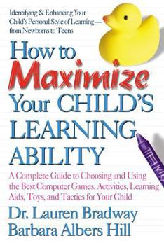 Paperback How to Maximize Your Child's Learning Ability: A Complete Guide to Choosing and Using the Best Computer Games, Activities, Learning AIDS, Toys, and Ta Book