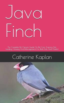 Paperback Java Finch: The Complete Pet Owners Guide On Pet Care, Training, Diet, Feeding, Housing And Management (For Both Kids And Adults) Book