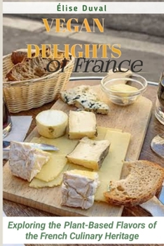 Paperback Vegan Delights of France: Exploring the Plant-Based Flavors of the French Culinary Heritage Book