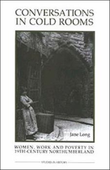Hardcover Conversations in Cold Rooms: Women, Work and Poverty in Nineteenth-Century Northumberland Book