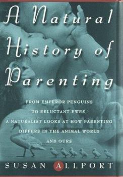 Hardcover A Natural History of Parenting: From Emperor Penguins to Reluctant Ewes, a Naturalist Looks at Parenting in the Animal World and Ours Book