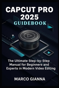 Paperback CapCut Pro 2025 Guidebook: The Ultimate Step-by-Step Manual for Beginners and Experts in Modern Video Editing Book