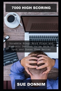 7000 High Scoring Scrabble Bingo Word Plays and Mnemonic Devices to be Able to Spot and Guess Them Better