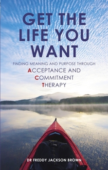 Paperback Get the Life You Want: Finding Meaning and Purpose Through Acceptance and Commitment Therapy Book