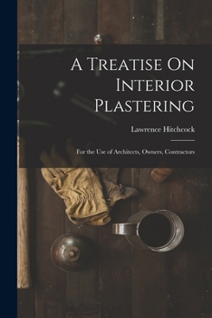 Paperback A Treatise On Interior Plastering: For the Use of Architects, Owners, Contractors Book