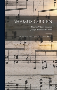 Hardcover Shamus O'Brien: A Romantic Comic Opera in Two Acts: Op. 61 Book
