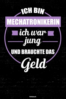 Ich bin Mechatronikerin ich war jung und brauchte das Geld Notizbuch: Mechatronikerin Journal DIN A5 liniert 120 Seiten Geschenk (German Edition)