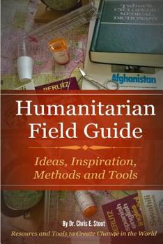 Paperback Humanitarian Field Guide: Ideas, Inspiration, Methods and Tools: Resources and Tools to Create Change in the World Book