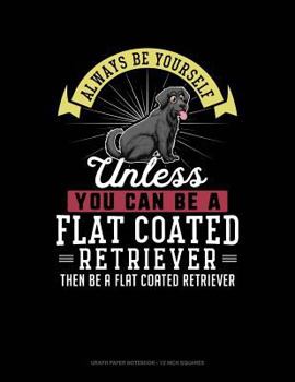 Paperback Always Be Yourself Unless You Can Be a Flat Coated Retriever Then Be a Flat Coated Retriever: Graph Paper Notebook - 1/2 Inch Squares Book