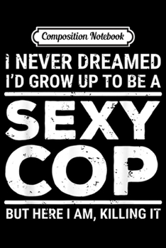 Paperback Composition Notebook: I Never Dreamed Sexy Cop Funny Police Gift Journal/Notebook Blank Lined Ruled 6x9 100 Pages Book