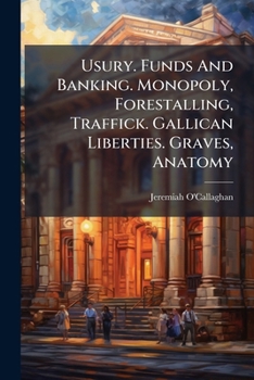 Paperback Usury. Funds And Banking. Monopoly, Forestalling, Traffick. Gallican Liberties. Graves, Anatomy Book